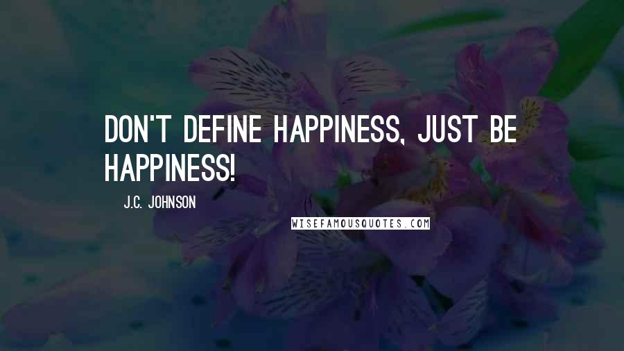 J.C. Johnson quotes: Don't define happiness, just be happiness!