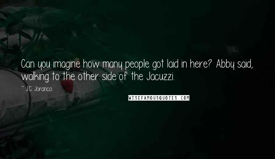 J.C. Joranco quotes: Can you imagine how many people got laid in here? Abby said, walking to the other side of the Jacuzzi.