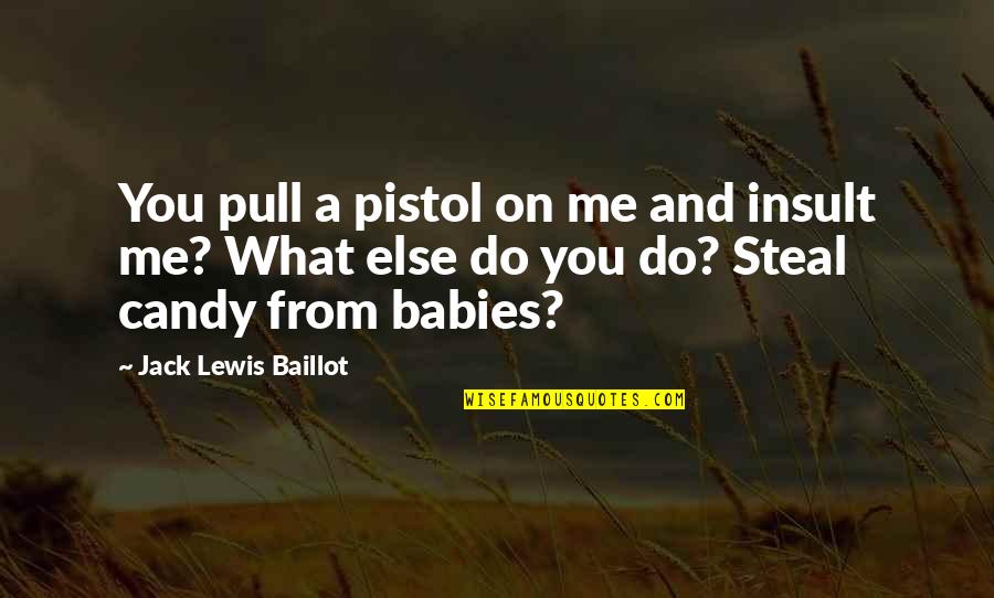 J C Lewis Quotes By Jack Lewis Baillot: You pull a pistol on me and insult