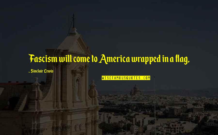 J C Lewis Quotes By Sinclair Lewis: Fascism will come to America wrapped in a