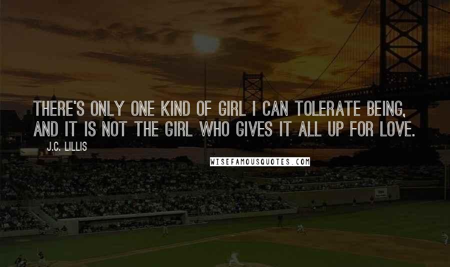 J.C. Lillis quotes: There's only one kind of girl I can tolerate being, and it is not the Girl Who Gives it All Up for Love.