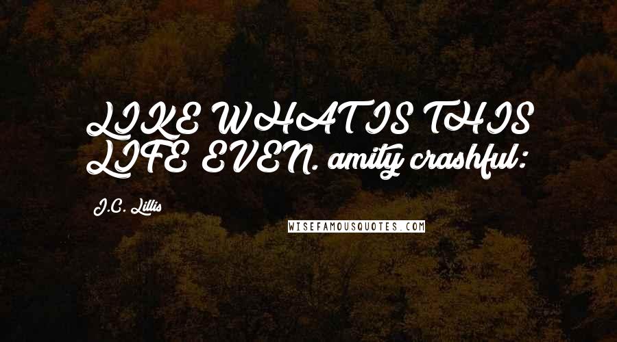 J.C. Lillis quotes: LIKE WHAT IS THIS LIFE EVEN. amity crashful: