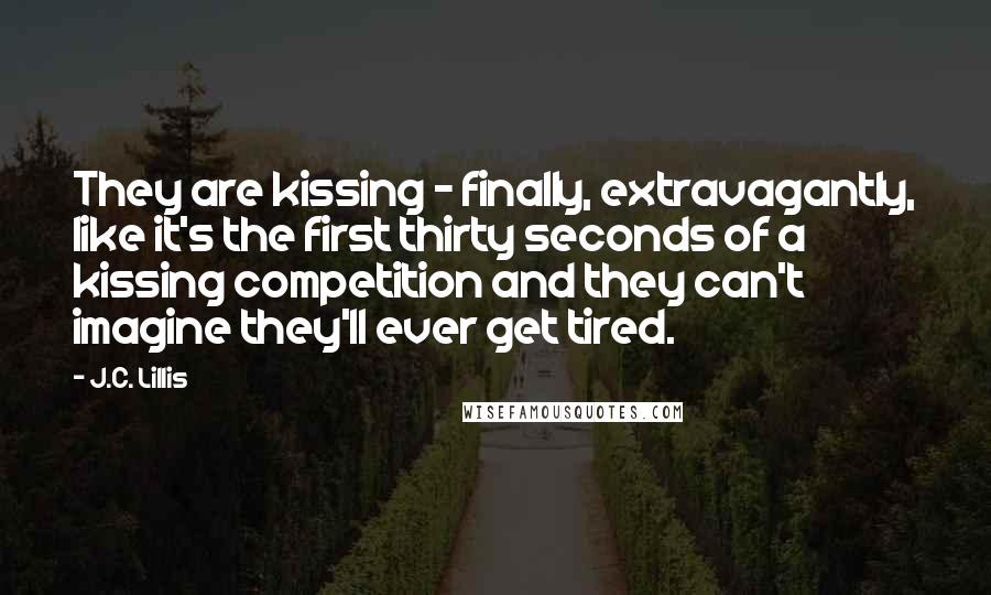 J.C. Lillis quotes: They are kissing - finally, extravagantly, like it's the first thirty seconds of a kissing competition and they can't imagine they'll ever get tired.