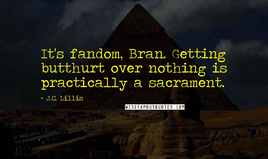 J.C. Lillis quotes: It's fandom, Bran. Getting butthurt over nothing is practically a sacrament.