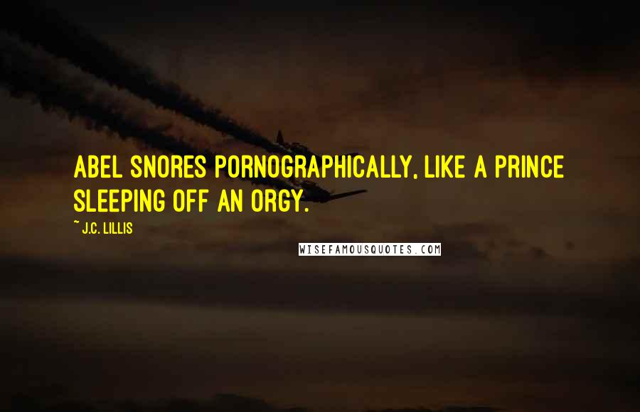 J.C. Lillis quotes: Abel snores pornographically, like a prince sleeping off an orgy.