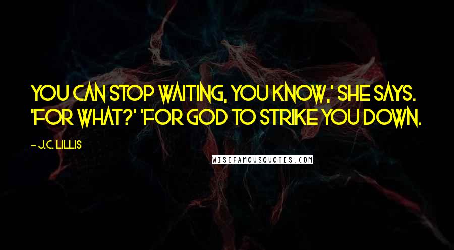 J.C. Lillis quotes: You can stop waiting, you know,' she says. 'For what?' 'For God to strike you down.