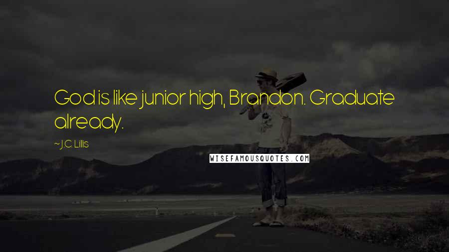 J.C. Lillis quotes: God is like junior high, Brandon. Graduate already.