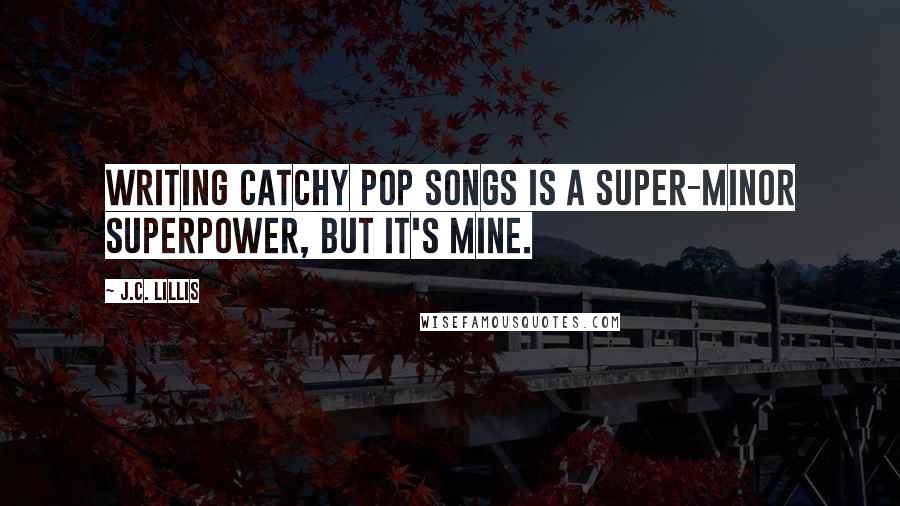 J.C. Lillis quotes: Writing catchy pop songs is a super-minor superpower, but it's mine.