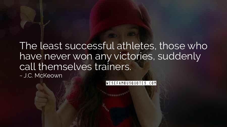 J.C. McKeown quotes: The least successful athletes, those who have never won any victories, suddenly call themselves trainers.