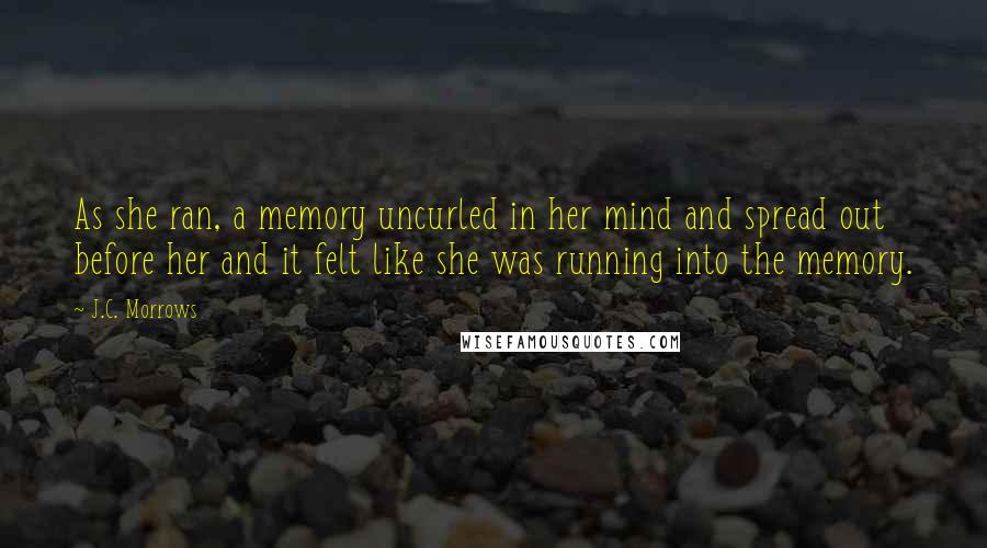 J.C. Morrows quotes: As she ran, a memory uncurled in her mind and spread out before her and it felt like she was running into the memory.