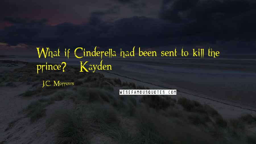 J.C. Morrows quotes: What if Cinderella had been sent to kill the prince? - Kayden