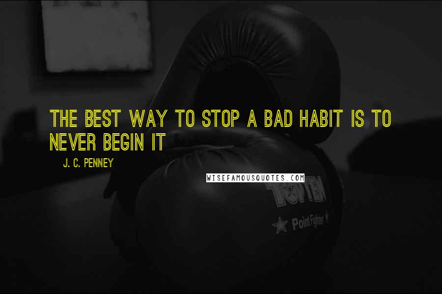J. C. Penney quotes: The best way to stop a bad habit is to never begin it