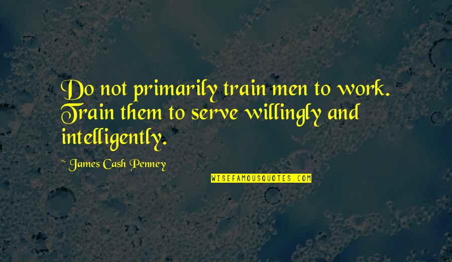 J C Penney Quotes By James Cash Penney: Do not primarily train men to work. Train