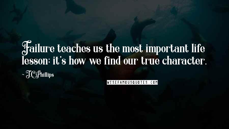J.C. Phillips quotes: Failure teaches us the most important life lesson; it's how we find our true character.