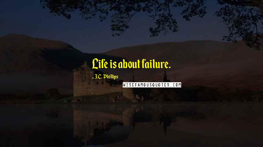 J.C. Phillips quotes: Life is about failure.