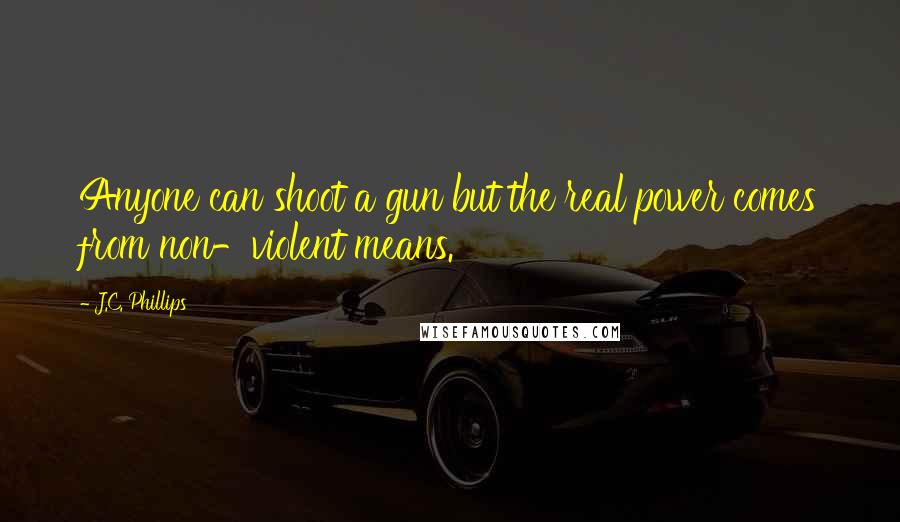 J.C. Phillips quotes: Anyone can shoot a gun but the real power comes from non-violent means.