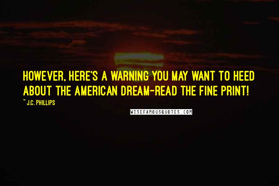 J.C. Phillips quotes: However, here's a warning you may want to heed about the American dream-read the fine print!