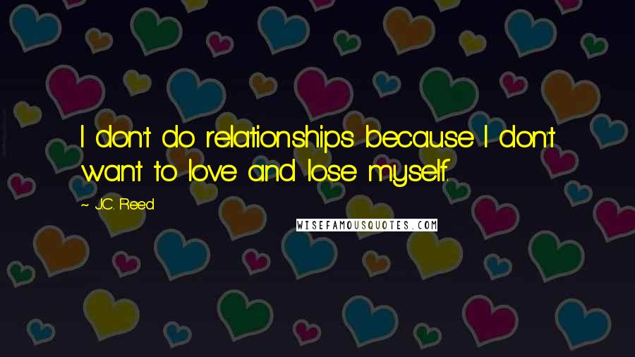 J.C. Reed quotes: I don't do relationships because I don't want to love and lose myself.