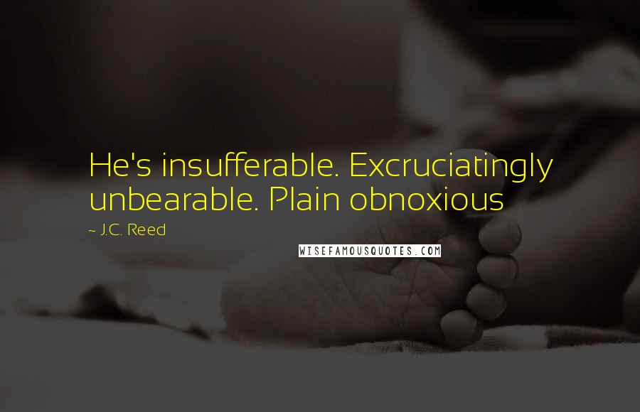J.C. Reed quotes: He's insufferable. Excruciatingly unbearable. Plain obnoxious