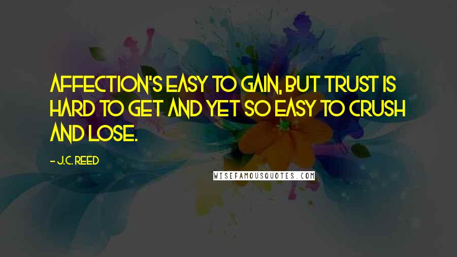 J.C. Reed quotes: Affection's easy to gain, but trust is hard to get and yet so easy to crush and lose.