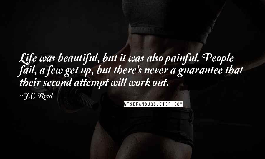 J.C. Reed quotes: Life was beautiful, but it was also painful. People fail, a few get up, but there's never a guarantee that their second attempt will work out.