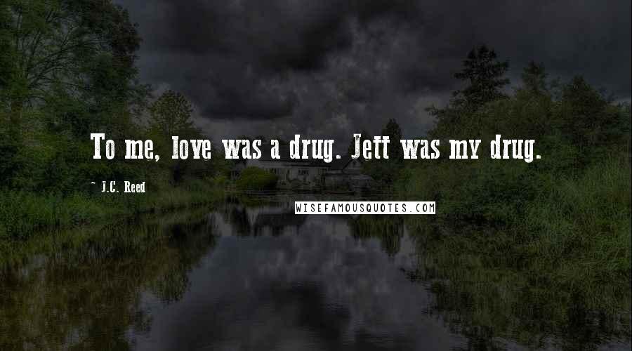 J.C. Reed quotes: To me, love was a drug. Jett was my drug.