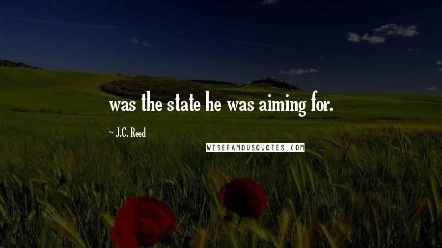 J.C. Reed quotes: was the state he was aiming for.