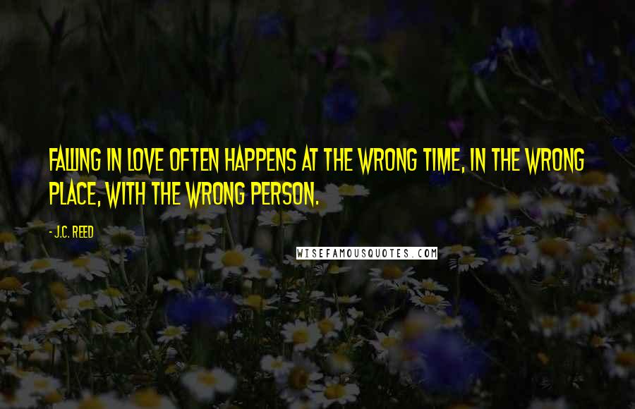 J.C. Reed quotes: Falling in love often happens at the wrong time, in the wrong place, with the wrong person.