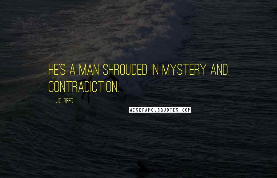 J.C. Reed quotes: He's a man shrouded in mystery and contradiction.