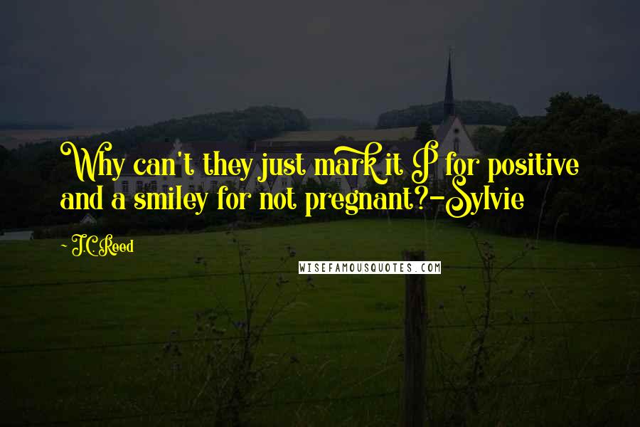 J.C. Reed quotes: Why can't they just mark it P for positive and a smiley for not pregnant?-Sylvie
