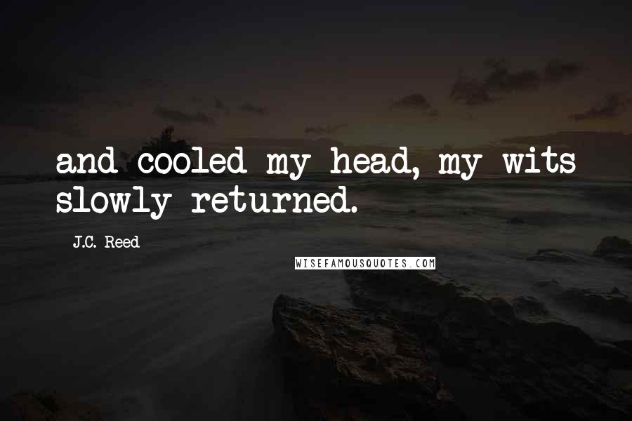 J.C. Reed quotes: and cooled my head, my wits slowly returned.