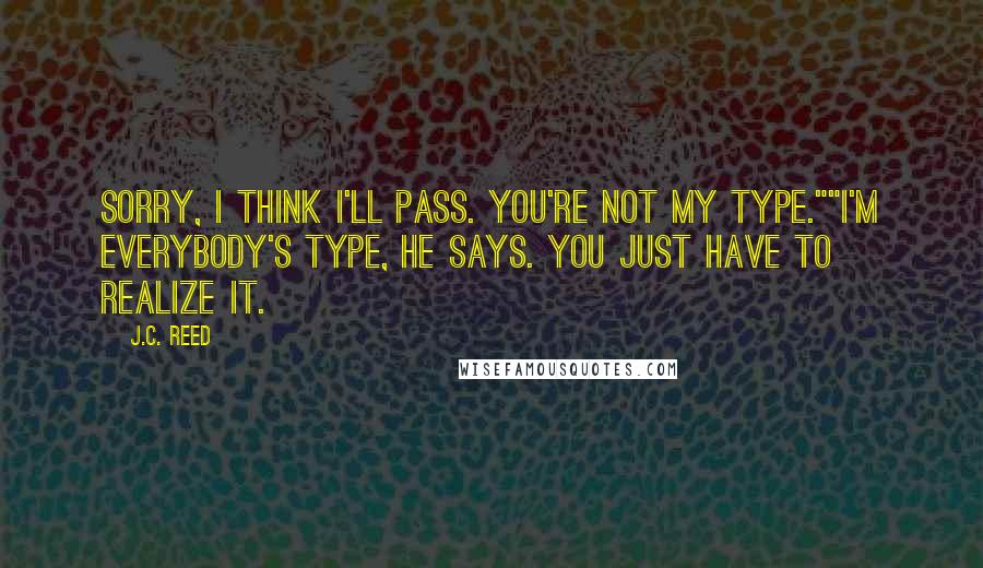 J.C. Reed quotes: Sorry, I think I'll pass. You're not my type.""I'm everybody's type, he says. You just have to realize it.