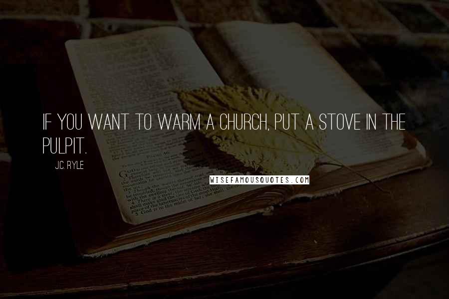 J.C. Ryle quotes: If you want to warm a church, put a stove in the pulpit.