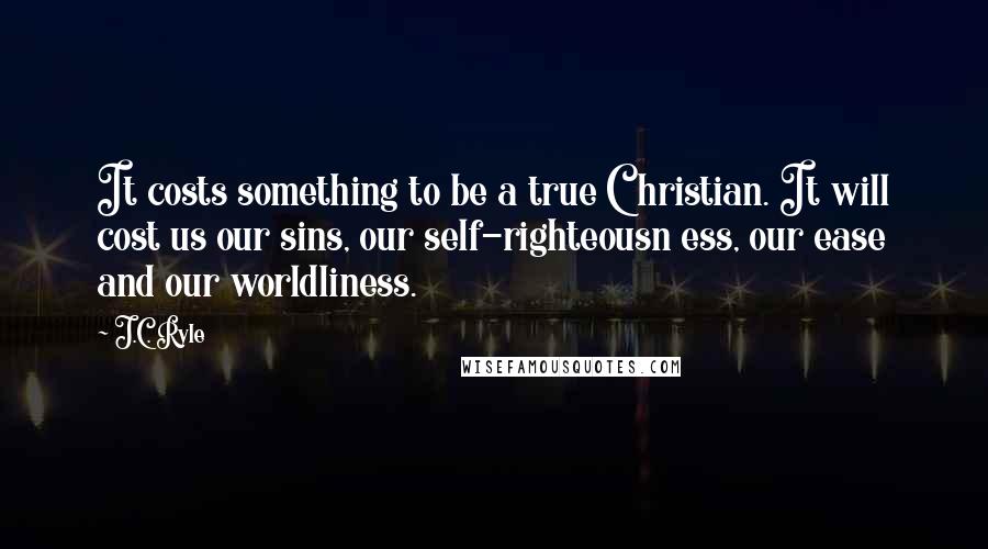J.C. Ryle quotes: It costs something to be a true Christian. It will cost us our sins, our self-righteousn ess, our ease and our worldliness.