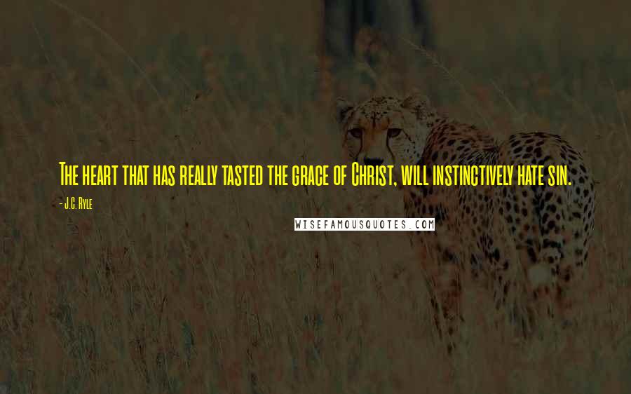 J.C. Ryle quotes: The heart that has really tasted the grace of Christ, will instinctively hate sin.