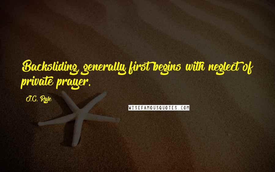 J.C. Ryle quotes: Backsliding, generally first begins with neglect of private prayer.