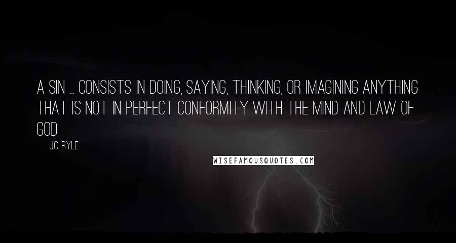 J.C. Ryle quotes: A sin ... consists in doing, saying, thinking, or imagining anything that is not in perfect conformity with the mind and law of God