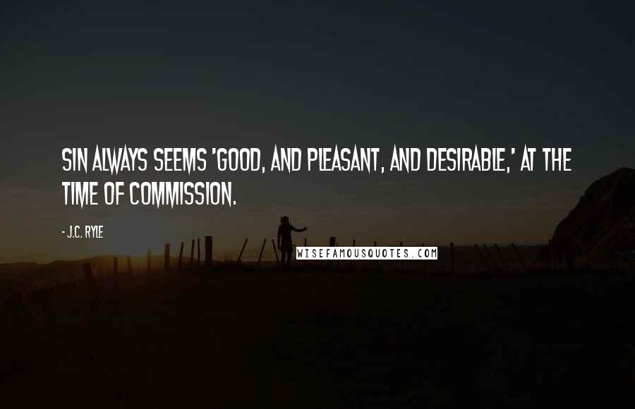 J.C. Ryle quotes: Sin always seems 'good, and pleasant, and desirable,' at the time of commission.