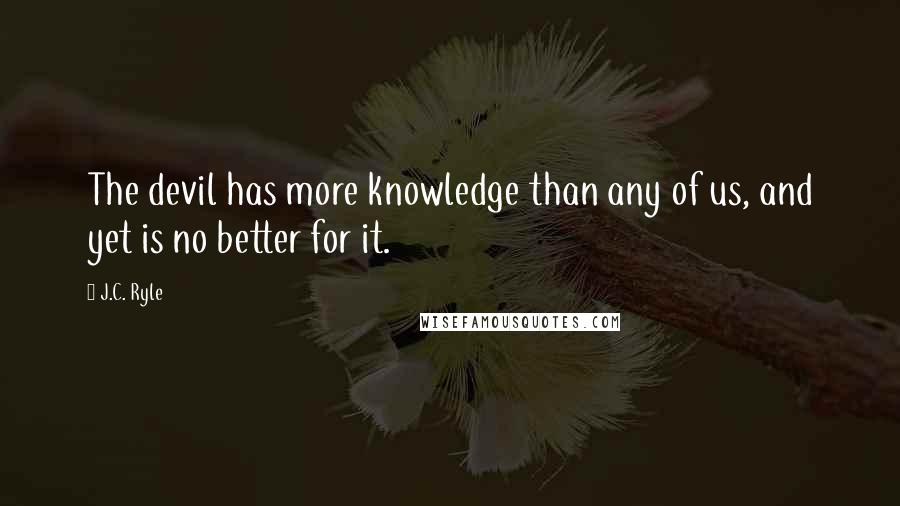J.C. Ryle quotes: The devil has more knowledge than any of us, and yet is no better for it.