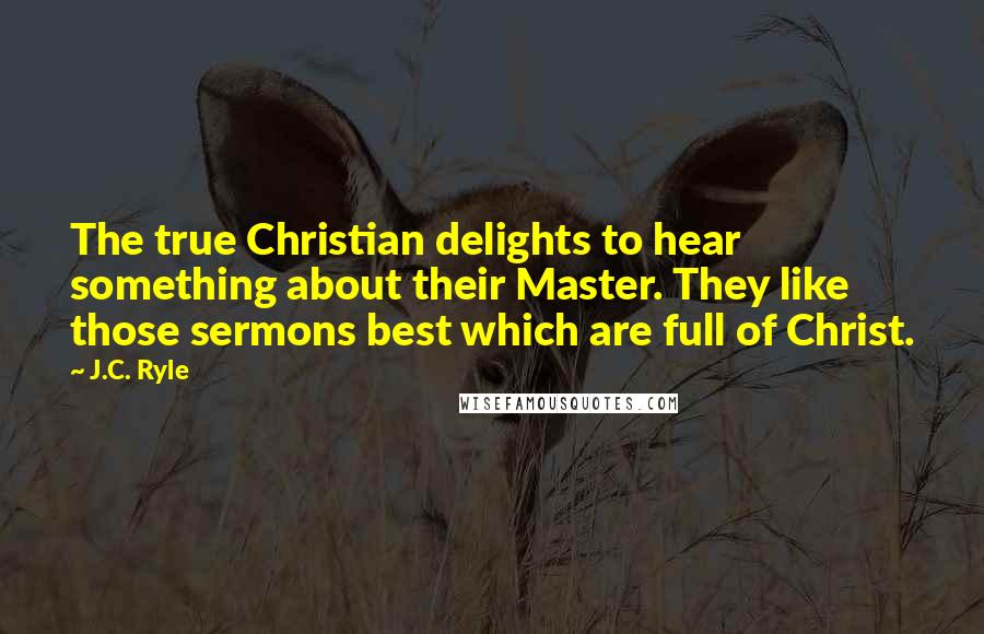 J.C. Ryle quotes: The true Christian delights to hear something about their Master. They like those sermons best which are full of Christ.
