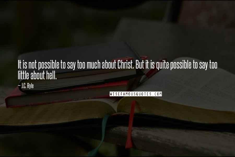 J.C. Ryle quotes: It is not possible to say too much about Christ. But it is quite possible to say too little about hell.