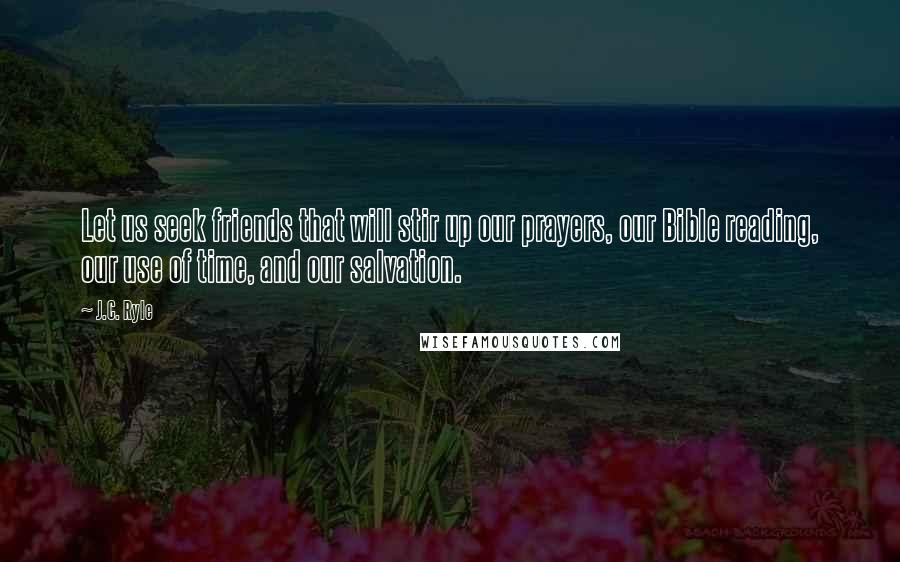 J.C. Ryle quotes: Let us seek friends that will stir up our prayers, our Bible reading, our use of time, and our salvation.