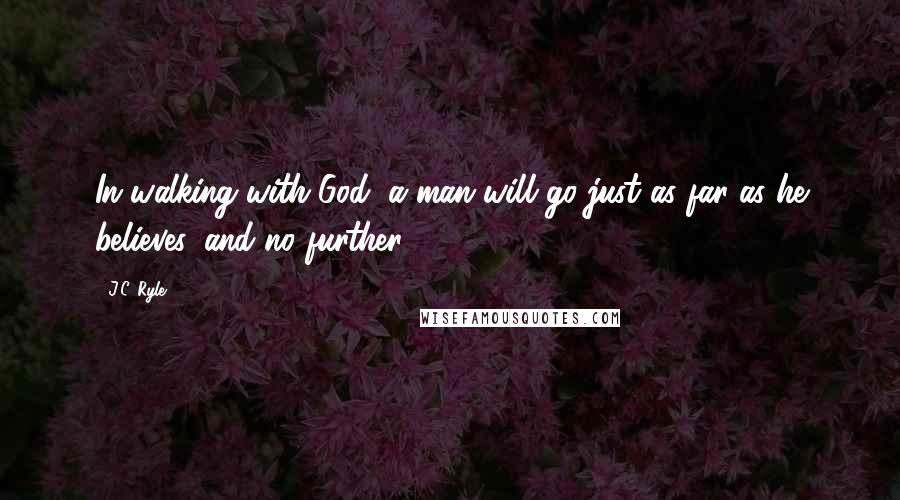 J.C. Ryle quotes: In walking with God, a man will go just as far as he believes, and no further.