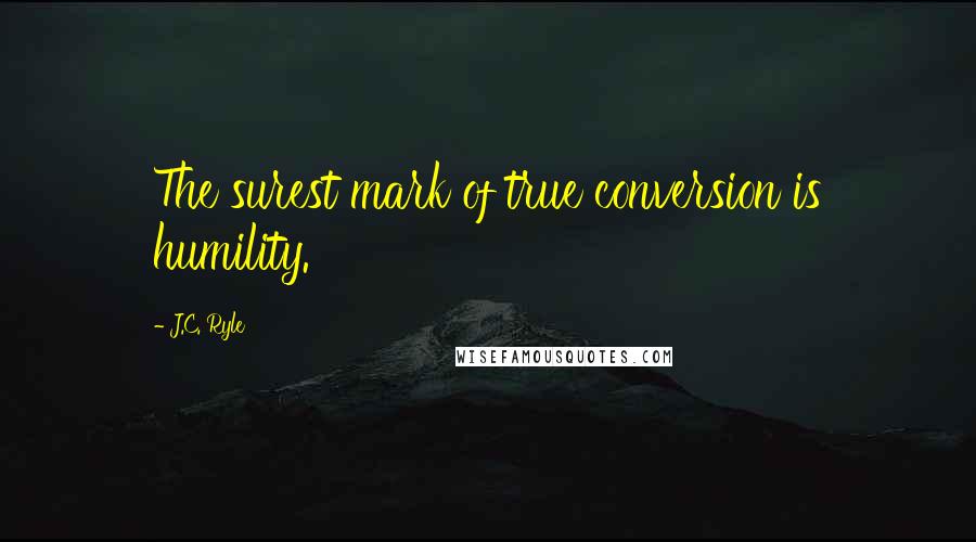 J.C. Ryle quotes: The surest mark of true conversion is humility.