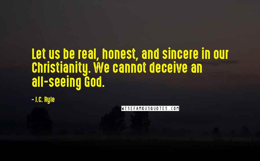 J.C. Ryle quotes: Let us be real, honest, and sincere in our Christianity. We cannot deceive an all-seeing God.