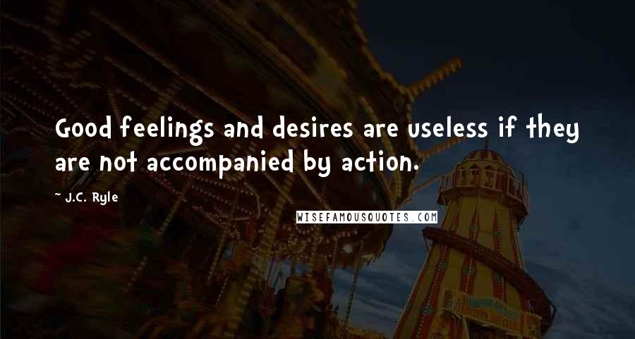 J.C. Ryle quotes: Good feelings and desires are useless if they are not accompanied by action.