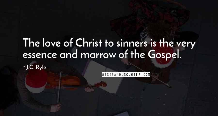 J.C. Ryle quotes: The love of Christ to sinners is the very essence and marrow of the Gospel.