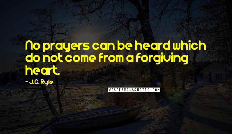 J.C. Ryle quotes: No prayers can be heard which do not come from a forgiving heart.