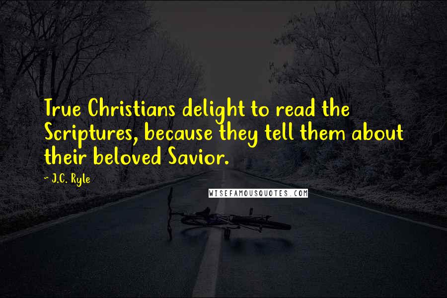 J.C. Ryle quotes: True Christians delight to read the Scriptures, because they tell them about their beloved Savior.