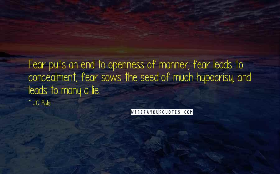 J.C. Ryle quotes: Fear puts an end to openness of manner; fear leads to concealment; fear sows the seed of much hypocrisy, and leads to many a lie.